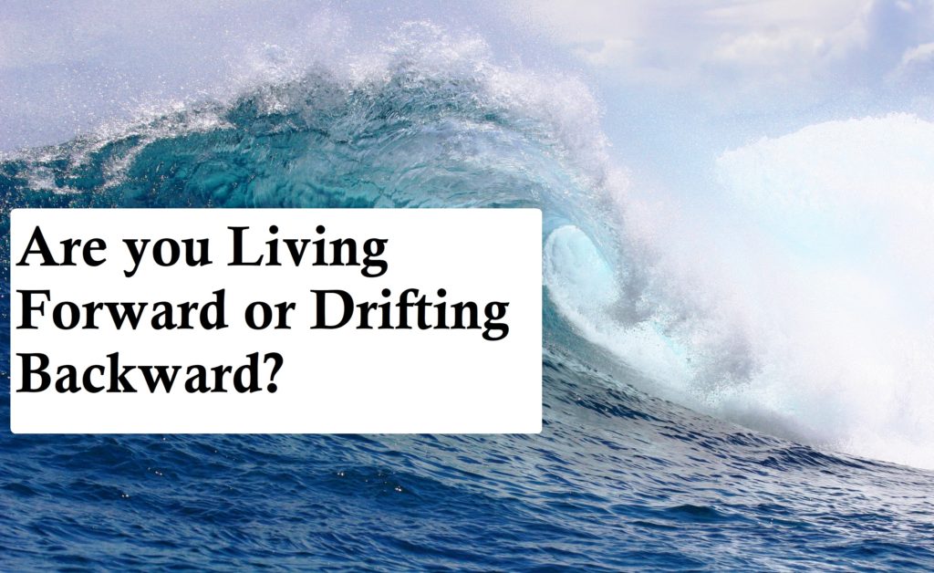 Are you Living Forward or Drifting Backward?