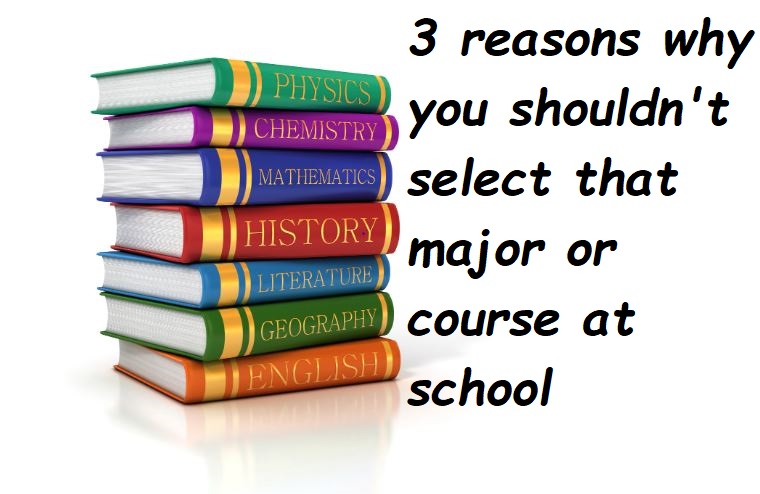 3 reasons why you shouldn't select that major or course at school
