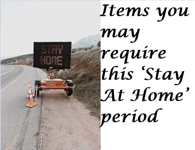 Items you may require  this ‘Stay At Home’ period