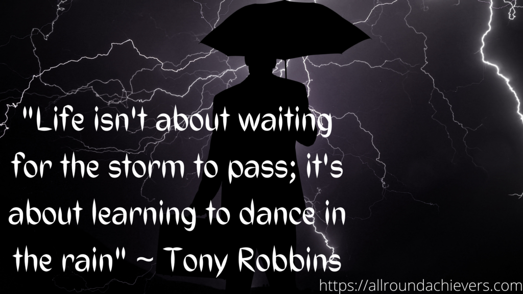 Face the storm. Dance in the rain.