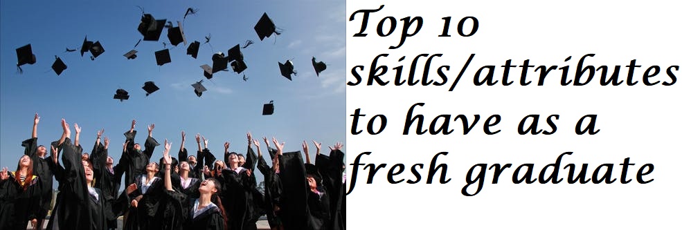 Top 10 skills/attributes to have as a fresh graduate