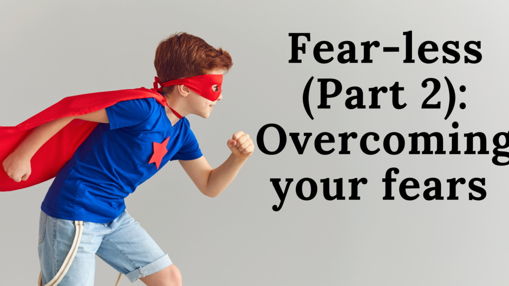 Fear-less (Part 2): Overcoming your fears