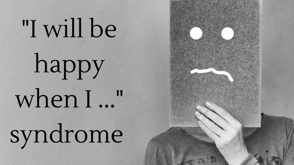 "I will be happy when I..." syndrome
