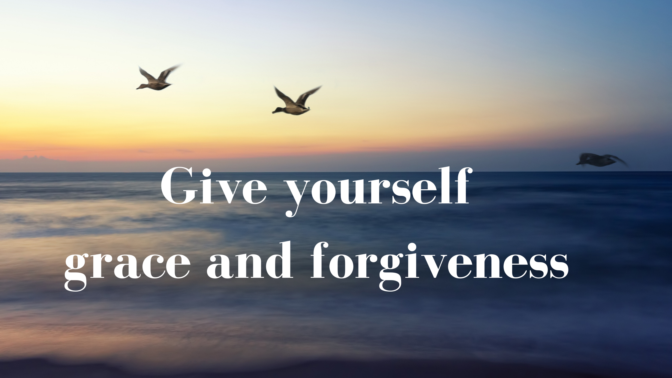 Give yourself grace and forgiveness