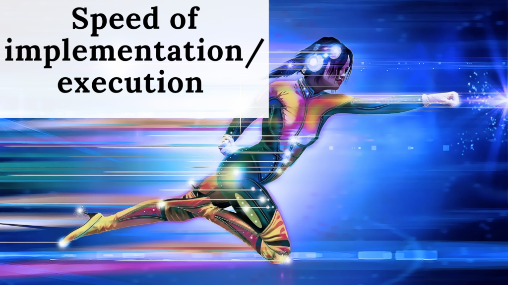 Speed of implementation/execution