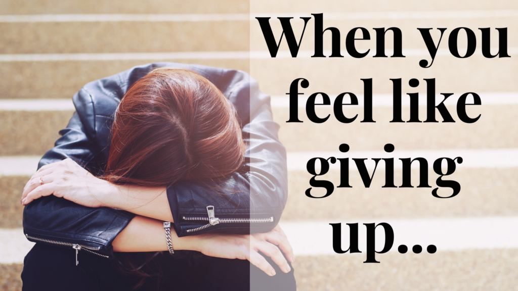 When you feel like giving up...