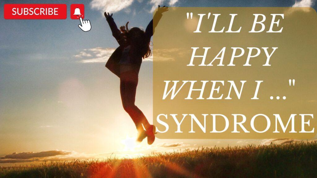 Are you suffering from "I will be happy when I ..." syndrome? Be happy NOW!