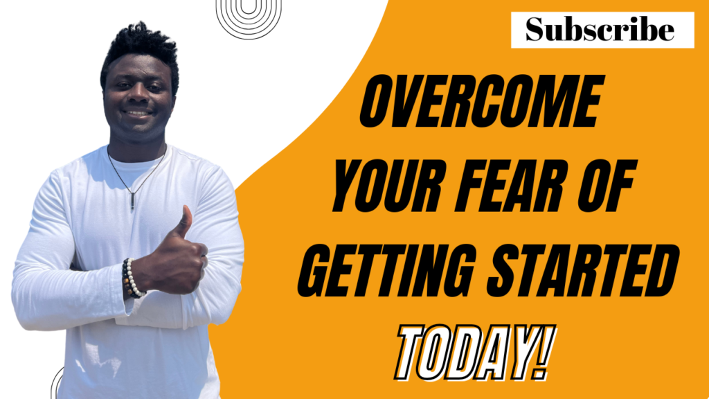 5 Tips To Help You OVERCOME The Fear Of Getting Started NOW!