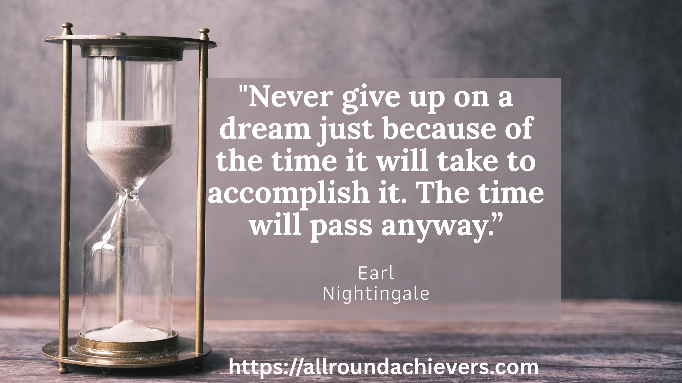 Never give up on a dream just because of the time it will take to accomplish it. The time will pass anyway.